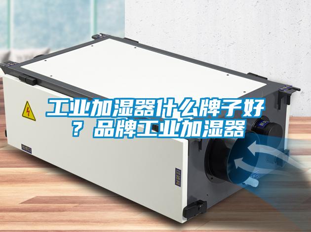 工業加濕器什么牌子好？品牌工業加濕器