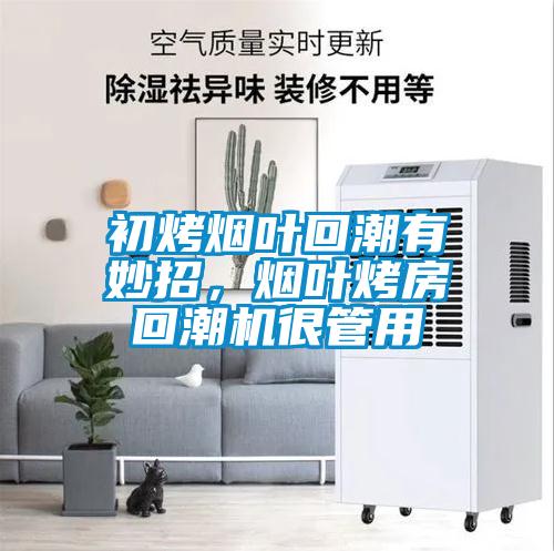 初烤煙葉回潮有妙招，煙葉烤房回潮機很管用