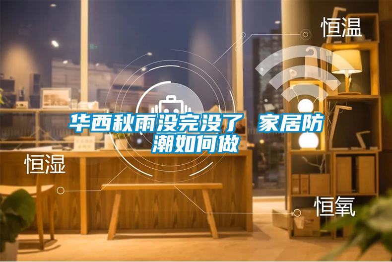 華西秋雨沒完沒了 家居防潮如何做