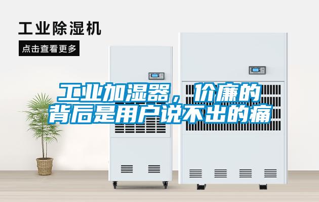 工業加濕器，價廉的背后是用戶說不出的痛