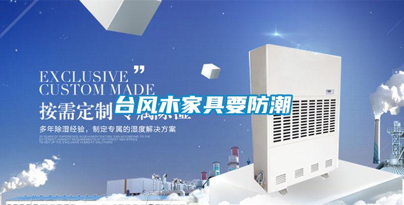 臺(tái)風(fēng)木家具要防潮
