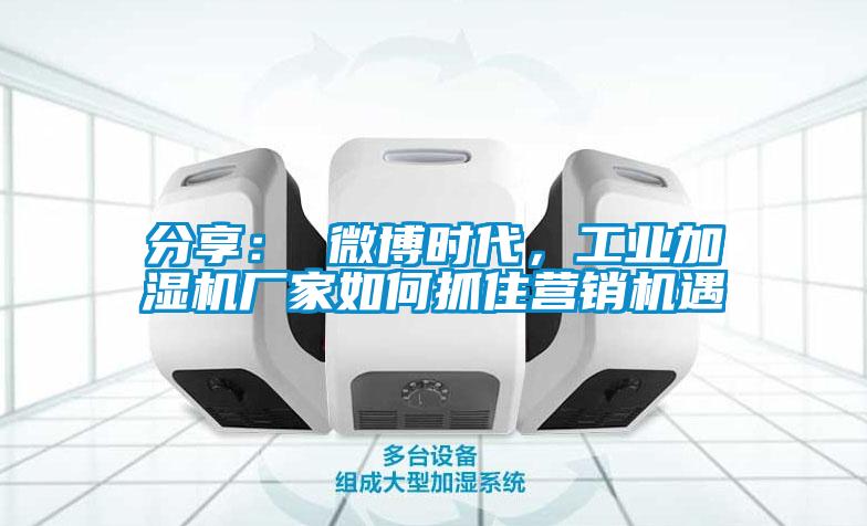 分享： 微博時代，工業加濕機廠家如何抓住營銷機遇