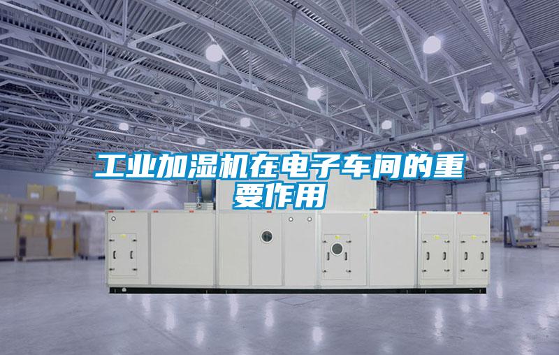 工業(yè)加濕機(jī)在電子車間的重要作用
