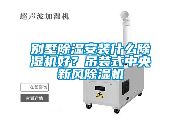 別墅除濕安裝什么除濕機好？吊裝式中央新風除濕機