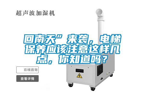 回南天”來襲，電梯保養應該注意這樣幾點，你知道嗎？