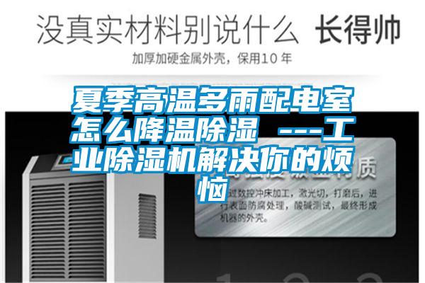 夏季高溫多雨配電室怎么降溫除濕 ---工業(yè)除濕機解決你的煩惱
