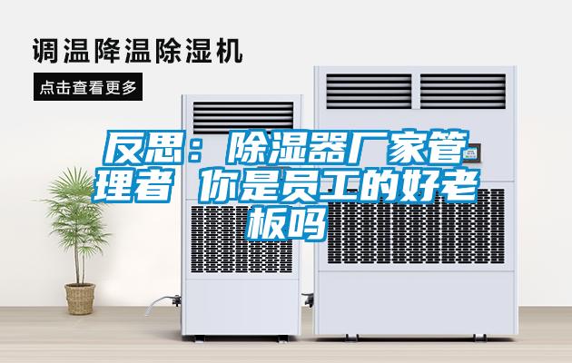 反思：除濕器廠家管理者 你是員工的好老板嗎