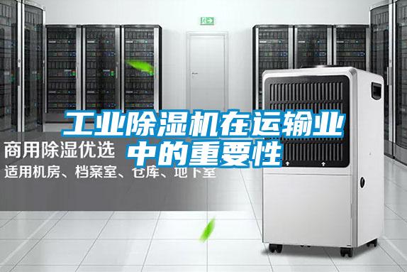 工業除濕機在運輸業中的重要性
