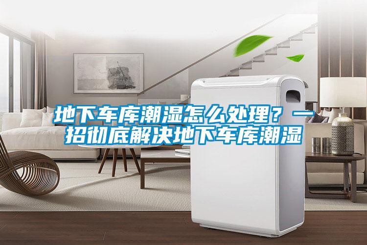 地下車庫潮濕怎么處理？一招徹底解決地下車庫潮濕