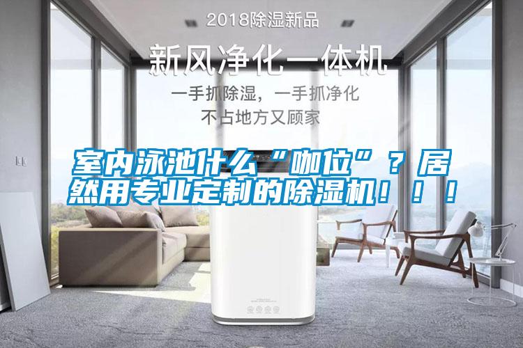 室內泳池什么“咖位”？居然用專業定制的除濕機！！！