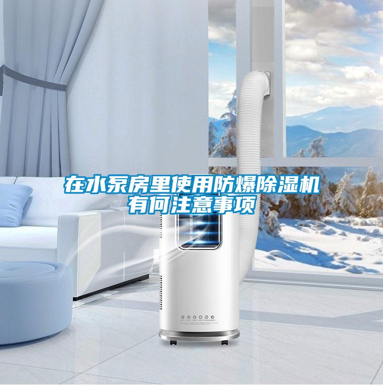 在水泵房里使用防爆除濕機有何注意事項