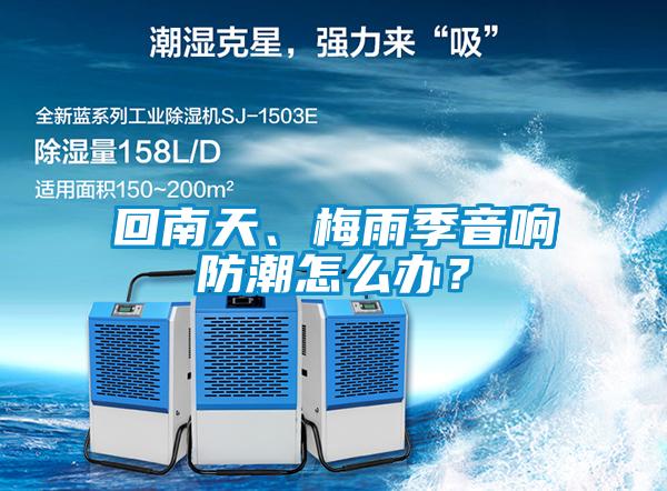 回南天、梅雨季音響防潮怎么辦？
