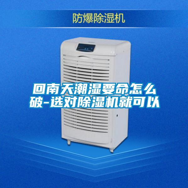 回南天潮濕要命怎么破-選對除濕機就可以