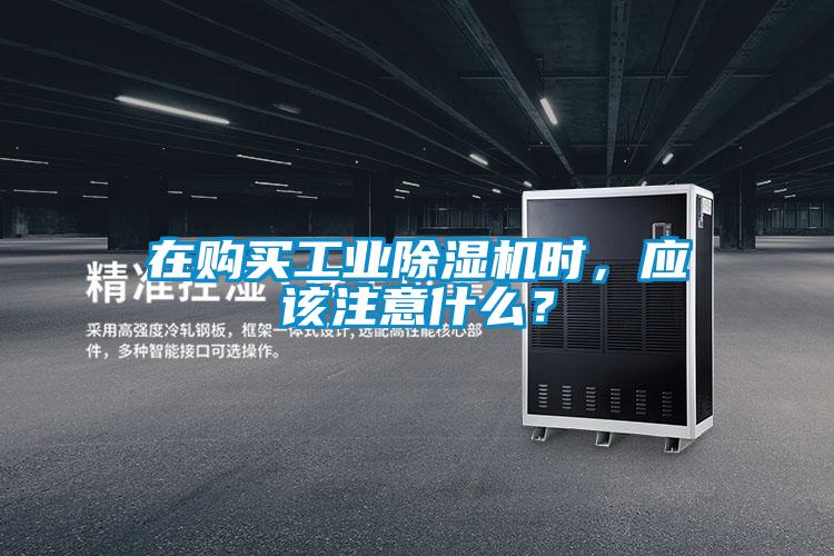 在購買工業(yè)除濕機時，應該注意什么？