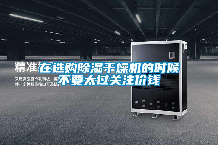 在選購除濕干燥機的時候不要太過關注價錢