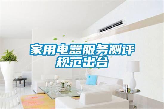 家用電器服務測評規范出臺