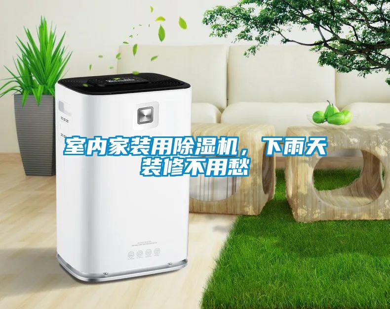 室內(nèi)家裝用除濕機，下雨天裝修不用愁