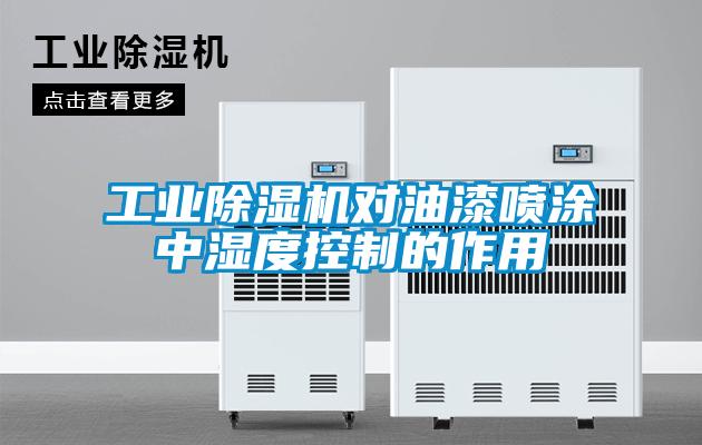 工業除濕機對油漆噴涂中濕度控制的作用