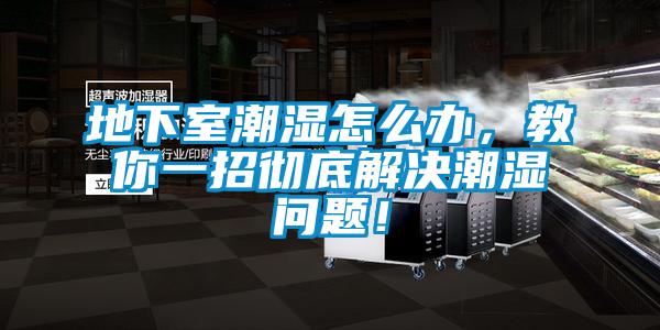 地下室潮濕怎么辦，教你一招徹底解決潮濕問題！