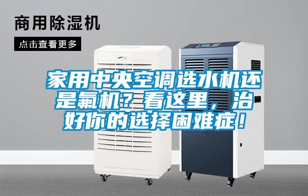 家用中央空調選水機還是氟機？看這里，治好你的選擇困難癥！