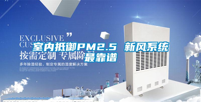 室內(nèi)抵御PM2.5 新風(fēng)系統(tǒng)最靠譜