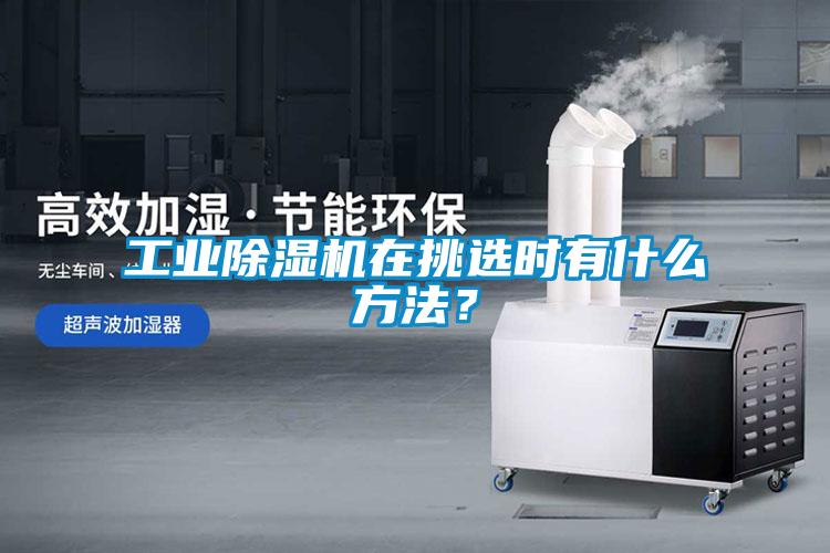 工業除濕機在挑選時有什么方法？