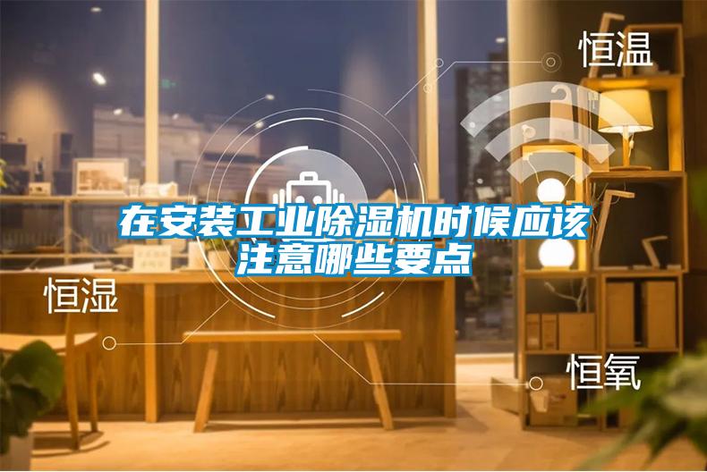 在安裝工業除濕機時候應該注意哪些要點