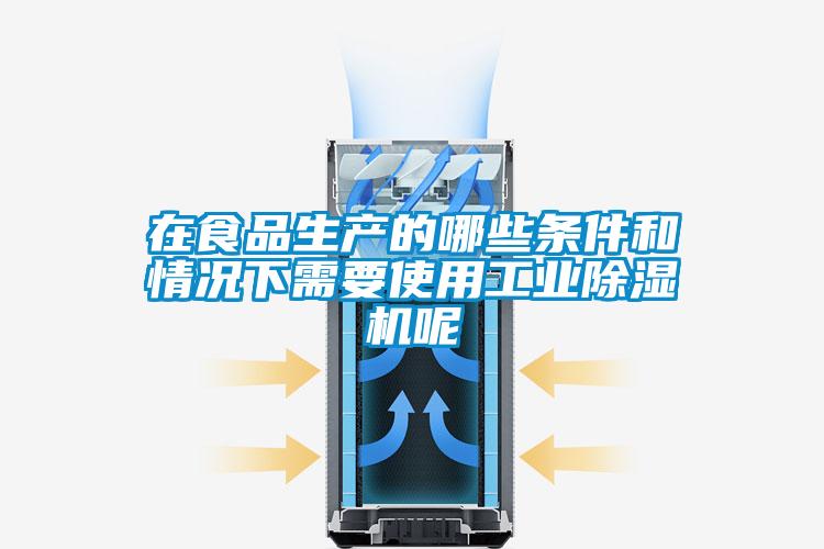 在食品生產的哪些條件和情況下需要使用工業除濕機呢