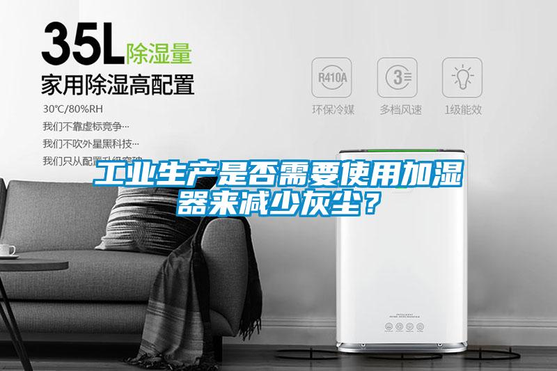 工業(yè)生產(chǎn)是否需要使用加濕器來減少灰塵？