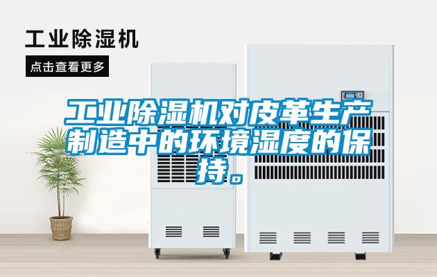 工業(yè)除濕機對皮革生產(chǎn)制造中的環(huán)境濕度的保持。