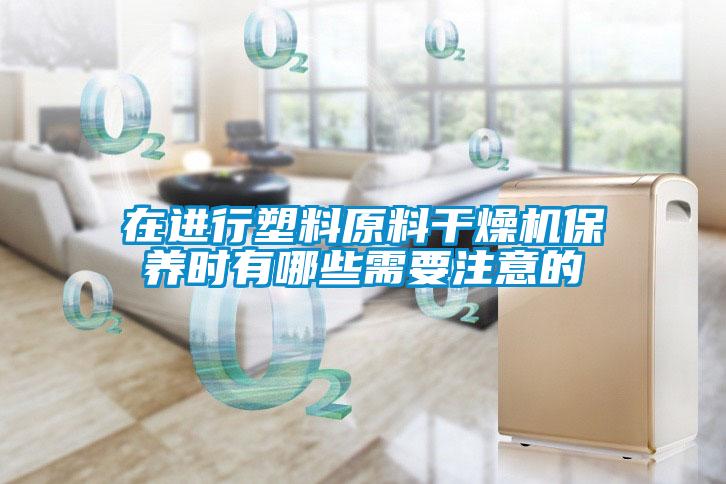 在進行塑料原料干燥機保養時有哪些需要注意的