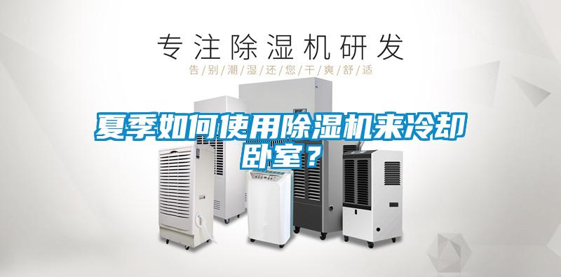 夏季如何使用除濕機來冷卻臥室？