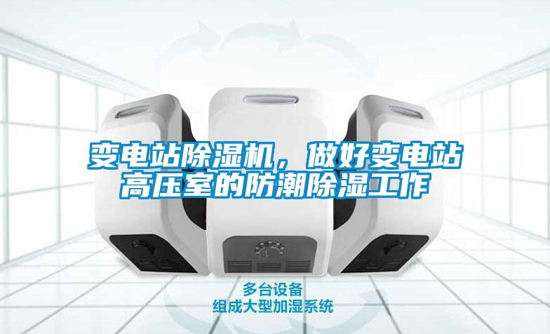 變電站除濕機，做好變電站高壓室的防潮除濕工作