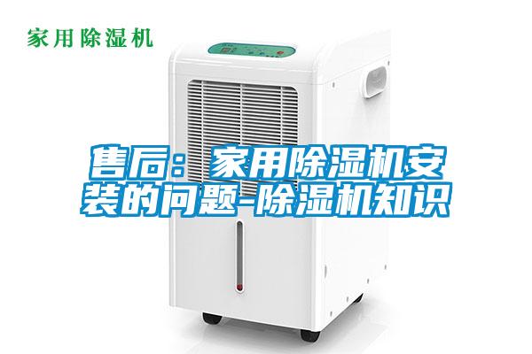 售后：家用除濕機(jī)安裝的問(wèn)題-除濕機(jī)知識(shí)