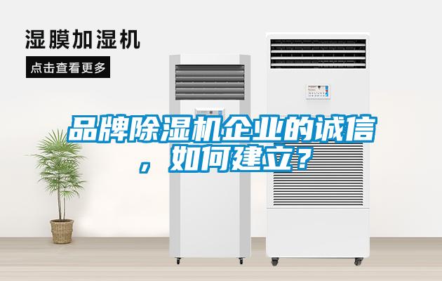 品牌除濕機(jī)企業(yè)的誠信，如何建立？