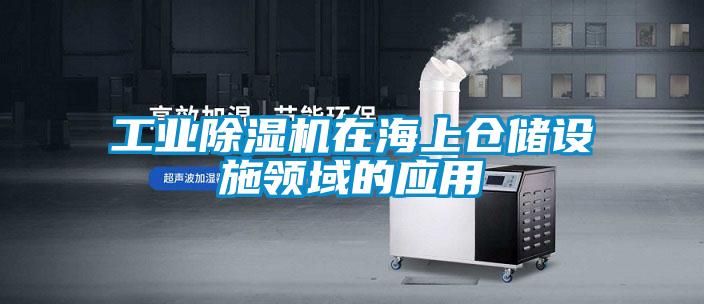 工業(yè)除濕機在海上倉儲設(shè)施領(lǐng)域的應(yīng)用