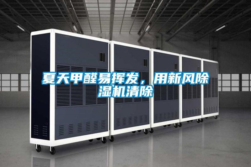 夏天甲醛易揮發(fā)，用新風(fēng)除濕機(jī)清除