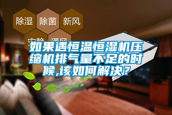 如果遇恒溫恒濕機壓縮機排氣量不足的時候,該如何解決？
