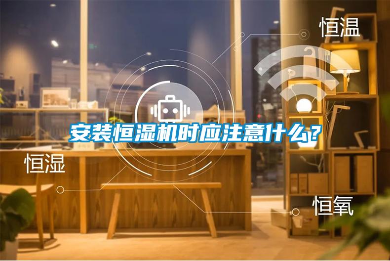 安裝恒濕機時應注意什么？