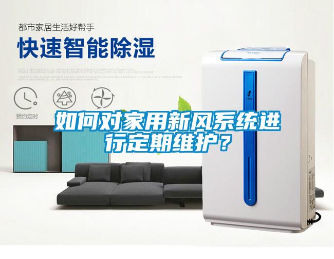 如何對(duì)家用新風(fēng)系統(tǒng)進(jìn)行定期維護(hù)？