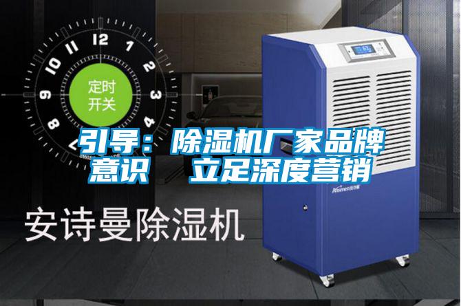 引導：除濕機廠家品牌意識  立足深度營銷