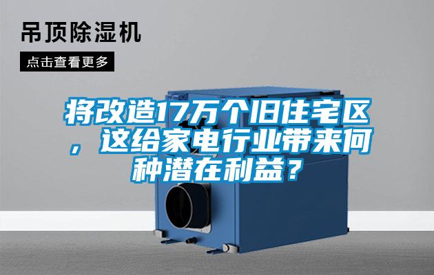 將改造17萬個(gè)舊住宅區(qū)，這給家電行業(yè)帶來何種潛在利益？