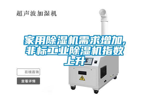 家用除濕機需求增加,非標(biāo)工業(yè)除濕機指數(shù)上升