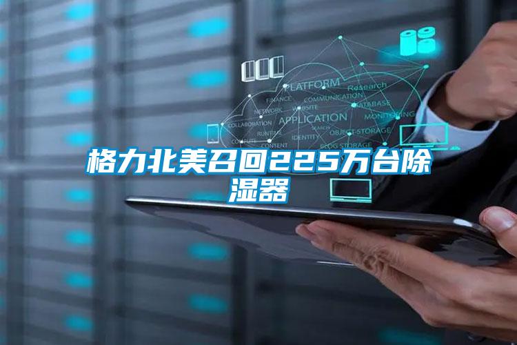 格力北美召回225萬(wàn)臺(tái)除濕器