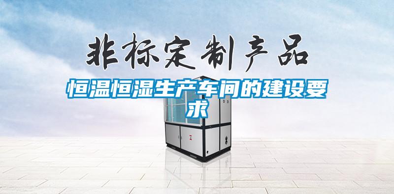 恒溫恒濕生產(chǎn)車間的建設(shè)要求