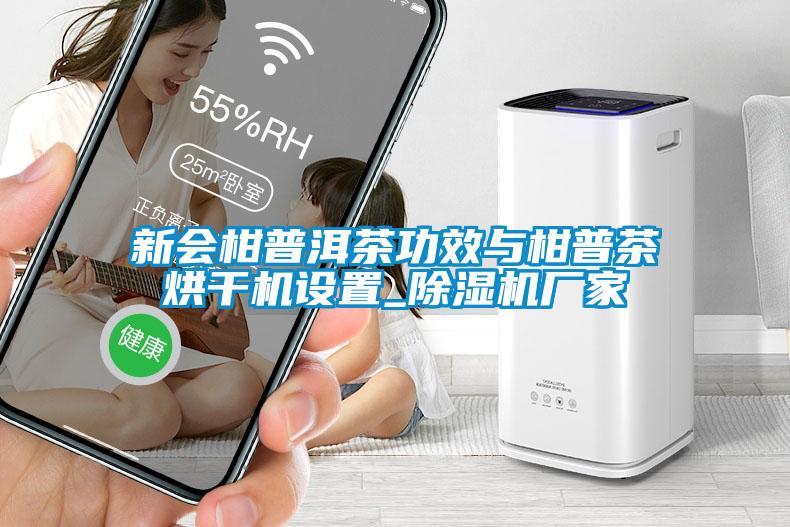 新會柑普洱茶功效與柑普茶烘干機設置_除濕機廠家