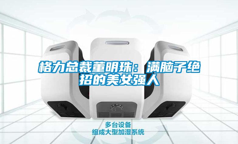 格力總裁董明珠：滿腦子絕招的美女強人