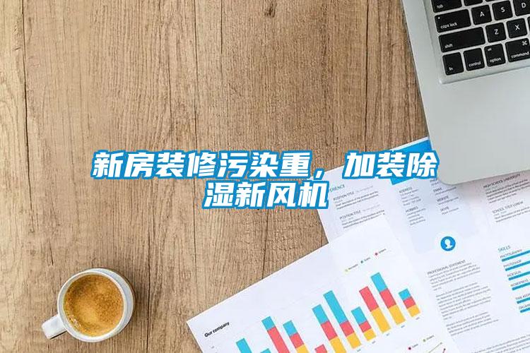 新房裝修污染重，加裝除濕新風機