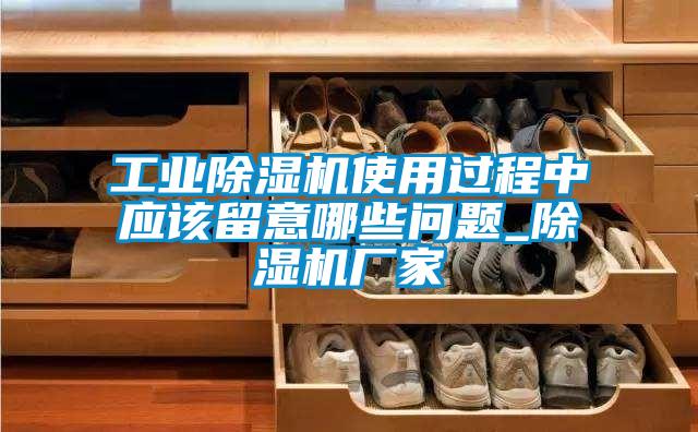 工業(yè)除濕機(jī)使用過程中應(yīng)該留意哪些問題_除濕機(jī)廠家