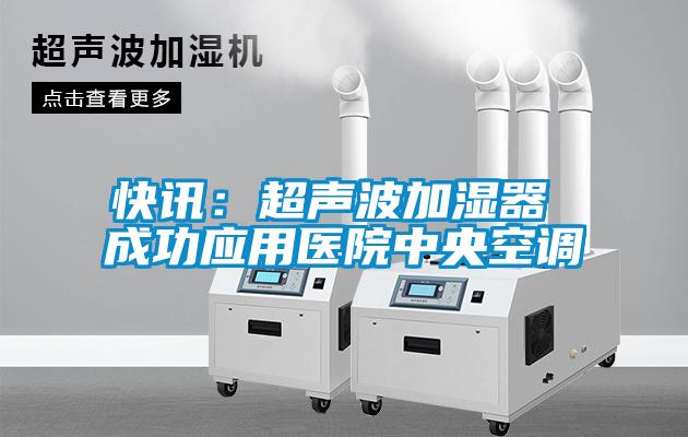 快訊：超聲波加濕器 成功應(yīng)用醫(yī)院中央空調(diào)